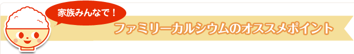家族みんなで!ファミリーカルシウムのオススメポイント