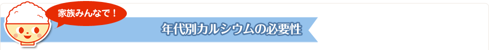 家族みんなで!年代別カルシウムの必要性