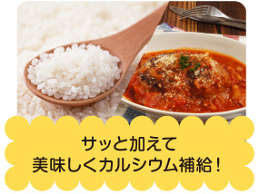 理由1 サッと加えて美味しくカルシウム補給!