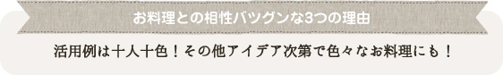 お料理との相性バツグンな3つの理由 活用例は十人十色!その他アイデア次第で色々なお料理にも!